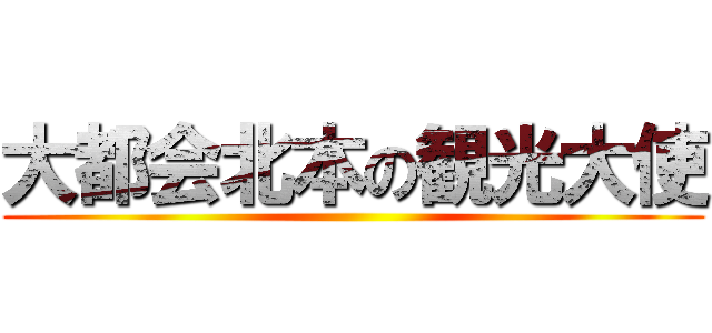 大都会北本の観光大使 ()