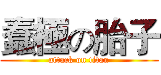 蠢極の胎子 (attack on titan)