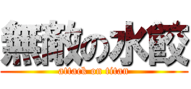 無敵の水餃 (attack on titan)
