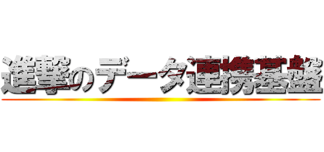進撃のデータ連携基盤 ()