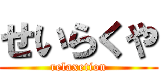 せいらくや (relaxetion)