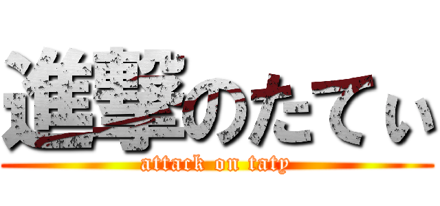 進撃のたてぃ (attack on taty)