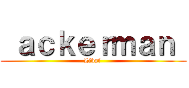  ａｃｋｅｒｍａｎ  (Livaï )