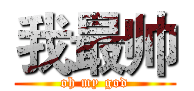 我最帅 (oh my god)