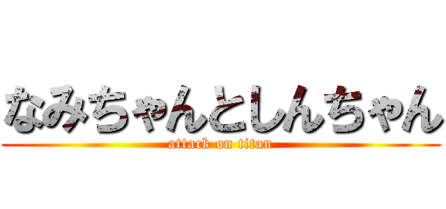 なみちゃんとしんちゃん (attack on titan)
