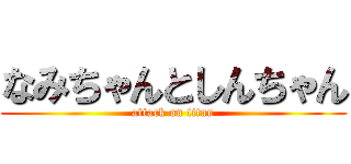 なみちゃんとしんちゃん (attack on titan)