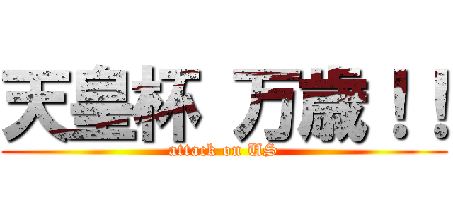 天皇杯 万歳！！ (attack on US)