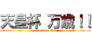 天皇杯 万歳！！ (attack on US)