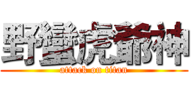 野蠻虎爺神 (attack on titan)