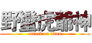 野蠻虎爺神 (attack on titan)
