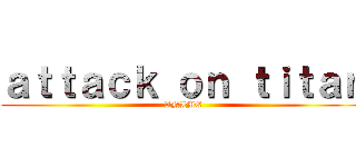 ａｔｔａｃｋ ｏｎ ｔｉｔａｎ (ANIME)