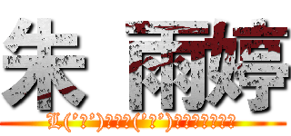 朱 雨婷 (L(’ω’)┘三└(’ω’)」ｼｭｯｼｭｯ)