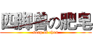 四脚兽の肥皂 (soap of chou)
