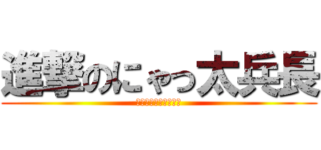 進撃のにゃっ太兵長 (にゃっ太さんまぢ天使)