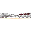 進撃のにゃっ太兵長 (にゃっ太さんまぢ天使)