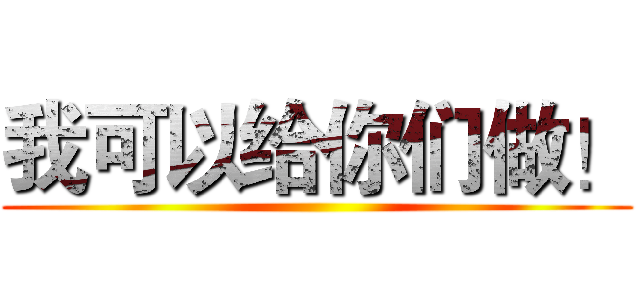 我可以给你们做！ ()