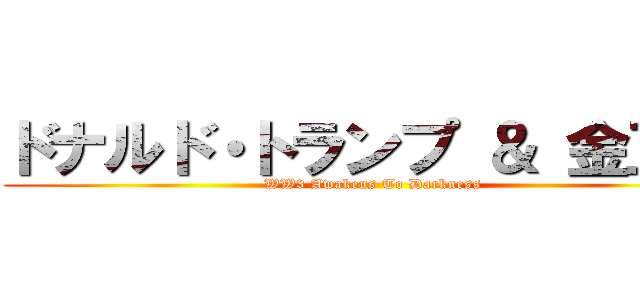 ドナルド・トランプ ＆ 金正恩 (WW3 Awakens To Darkness)