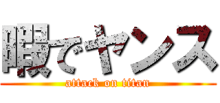 暇でヤンス (attack on titan)