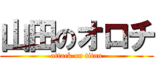 山田のオロチ (attack on titan)