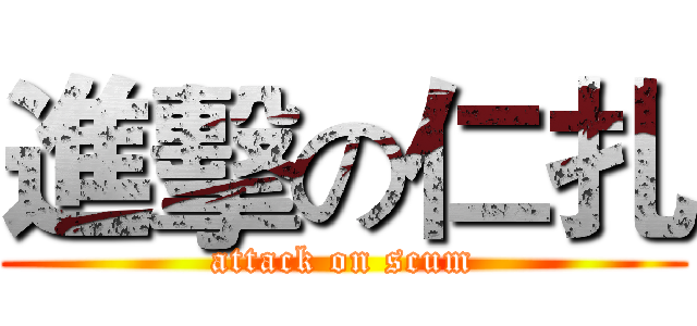 進擊の仁扎 (attack on scum)