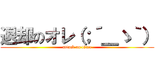 退却のオレ（；´＿ゝ｀） (attack on titan)