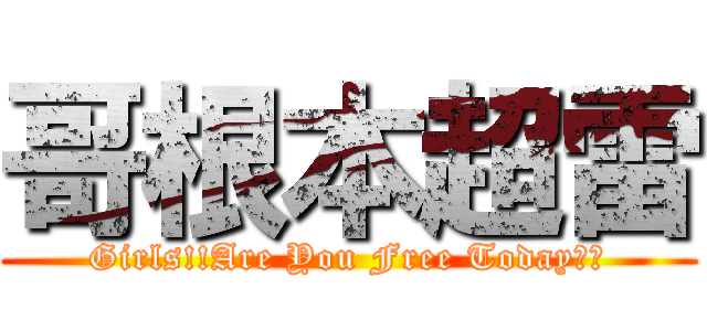 哥根本超雷 (Girls!!Are You Free Today??)