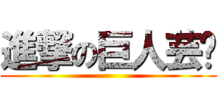 進撃の巨人芸瑄 ()
