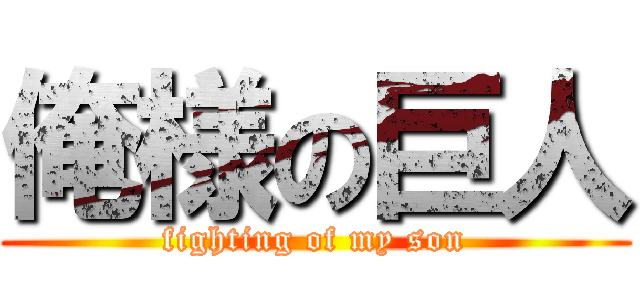 俺様の巨人 (fighting of my son)
