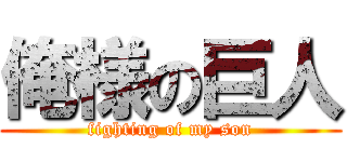 俺様の巨人 (fighting of my son)