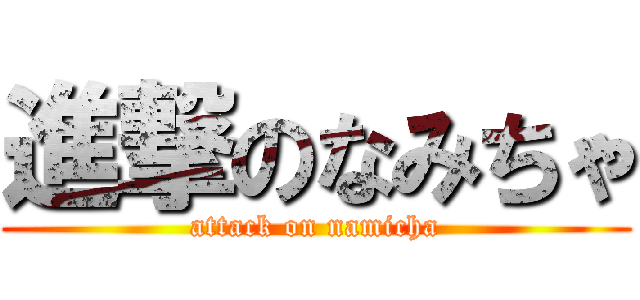 進撃のなみちゃ (attack on namicha)