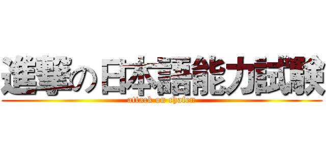 進撃の日本語能力試験 (attack on chafen)