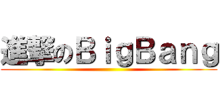 進撃のＢｉｇＢａｎｇ ()