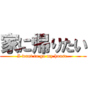 家に帰りたい (I want to go my house.)
