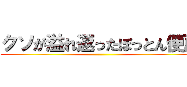 クソが溢れ返ったぼっとん便所 ()