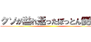 クソが溢れ返ったぼっとん便所 ()