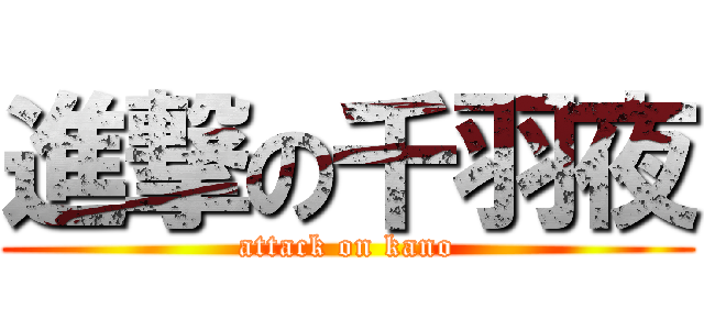 進撃の千羽夜 (attack on kano)