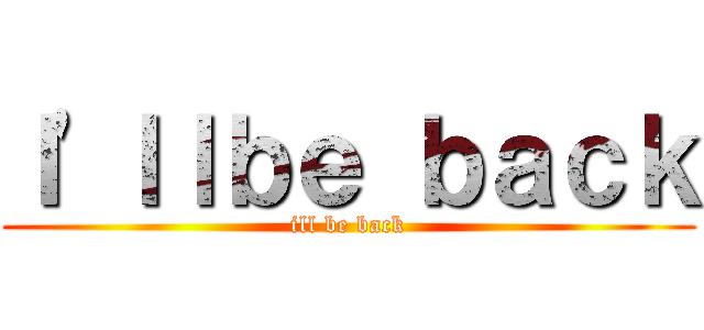 Ｉ\'ｌｌｂｅ ｂａｃｋ (ill be back)