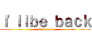 Ｉ\'ｌｌｂｅ ｂａｃｋ (ill be back)