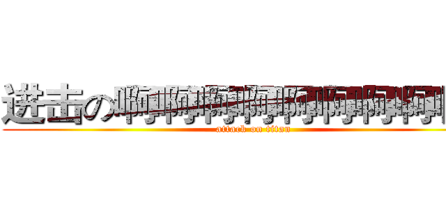 进击の啊啊啊啊啊啊啊啊啊啊 (attack on titan)