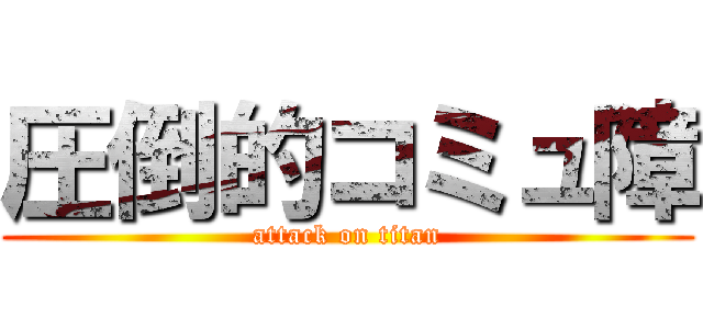 圧倒的コミュ障 (attack on titan)