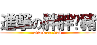 進撃の胖胖褲豬 (attack on titan)