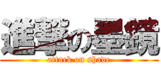 進撃の墨鏡 (attack on shade)