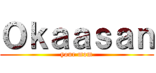 Ｏｋａａｓａｎ (your mom)