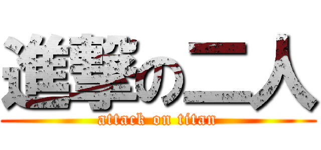 進撃の二人 (attack on titan)