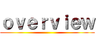 ｏｖｅｒｖｉｅｗ ()