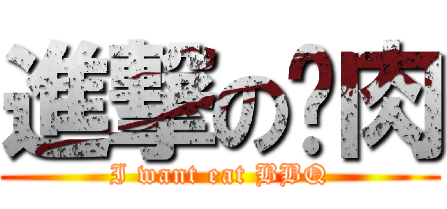 進撃の夯肉 (I want eat BBQ)