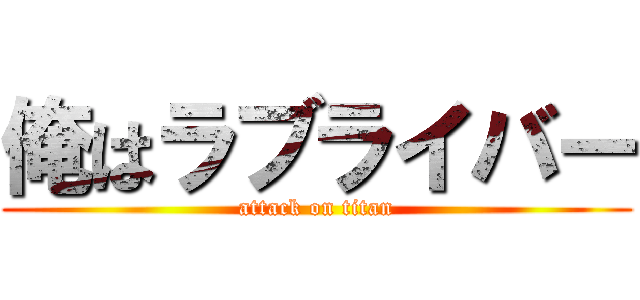 俺はラブライバー (attack on titan)