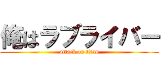 俺はラブライバー (attack on titan)