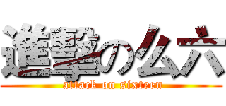 進擊の么六 ( attack on sixteen)