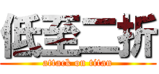 低至二折 (attack on titan)